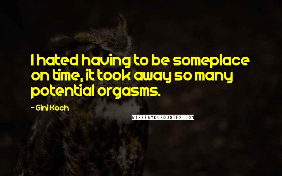 Gini Koch quotes: I hated having to be someplace on time, it took away so many potential orgasms.