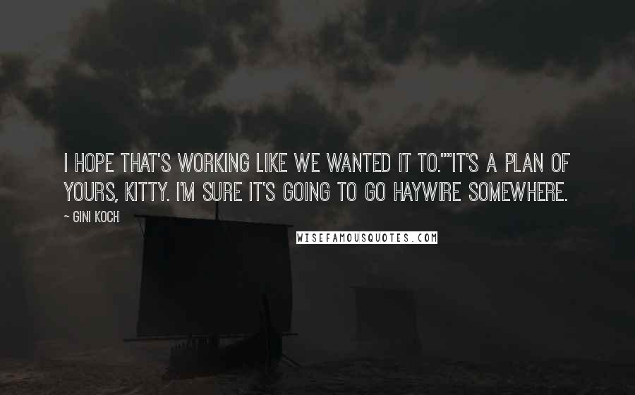 Gini Koch quotes: I hope that's working like we wanted it to.""It's a plan of yours, Kitty. I'm sure it's going to go haywire somewhere. Gini Koch quotes: I hope that's working like we wanted it to.""It's a plan of yours, Kitty. I'm sure it's going to go haywire somewhere.