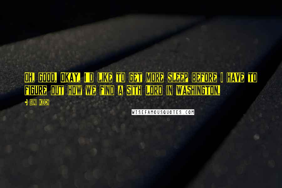 Gini Koch quotes: Oh, good. Okay, I'd like to get more sleep before I have to figure out how we find a Sith Lord in Washington.