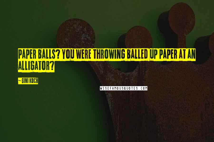 Gini Koch quotes: Paper balls? You were throwing balled up paper at an alligator?