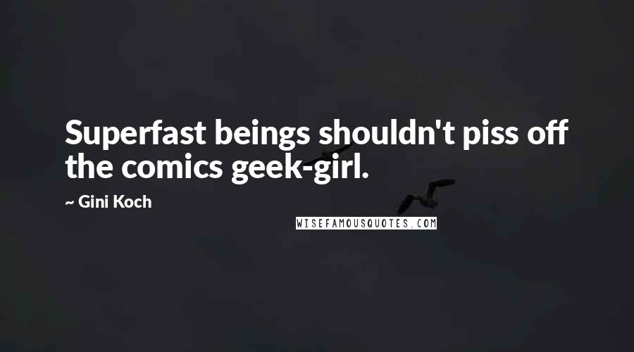 Gini Koch quotes: Superfast beings shouldn't piss off the comics geek-girl.
