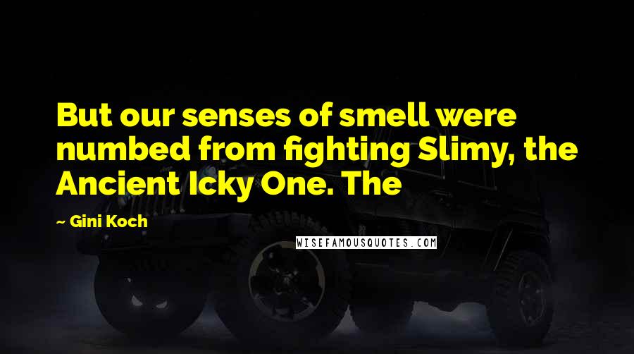 Gini Koch quotes: But our senses of smell were numbed from fighting Slimy, the Ancient Icky One. The