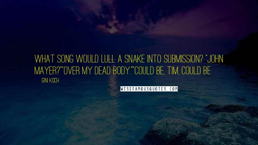 Gini Koch quotes: What song would lull a snake into submission? "John Mayer?""Over my dead body.""Could be, Tim, could be.