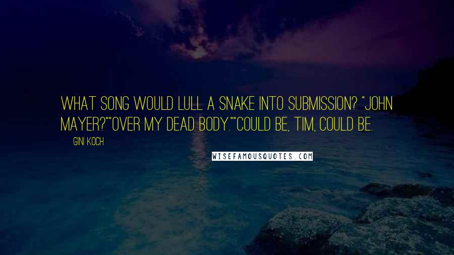Gini Koch quotes: What song would lull a snake into submission? "John Mayer?""Over my dead body.""Could be, Tim, could be. Gini Koch quotes: What song would lull a snake into submission? "John Mayer?""Over my dead body.""Could be, Tim, could be.