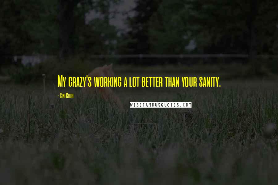 Gini Koch quotes: My crazy's working a lot better than your sanity.