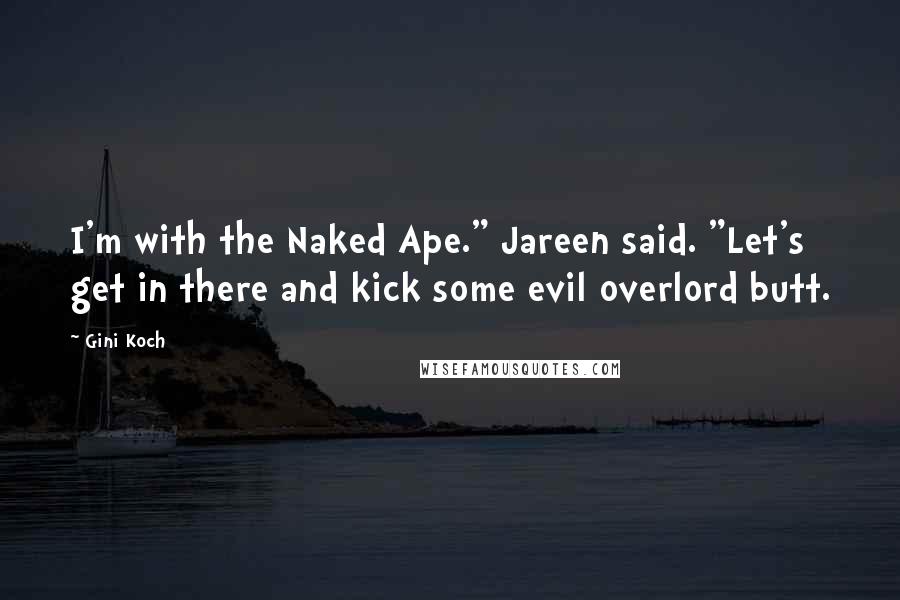 Gini Koch quotes: I'm with the Naked Ape." Jareen said. "Let's get in there and kick some evil overlord butt.