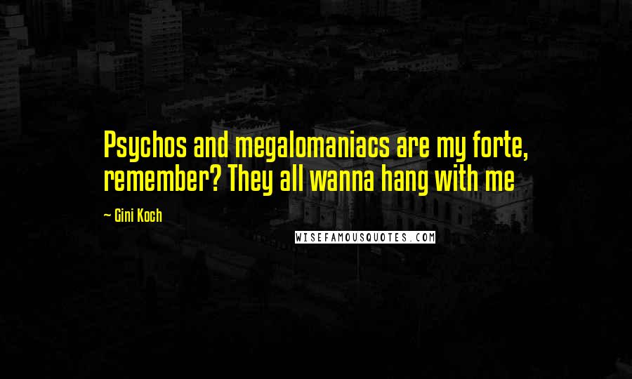 Gini Koch quotes: Psychos and megalomaniacs are my forte, remember? They all wanna hang with me