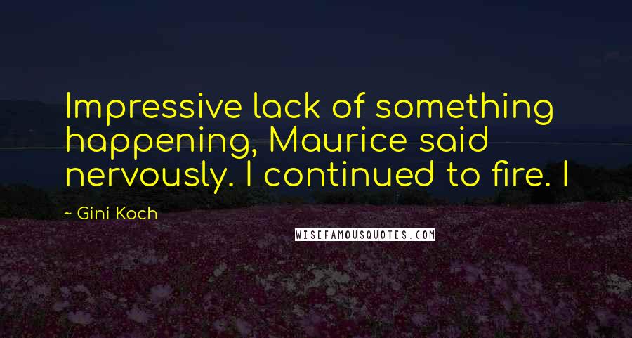 Gini Koch quotes: Impressive lack of something happening, Maurice said nervously. I continued to fire. I