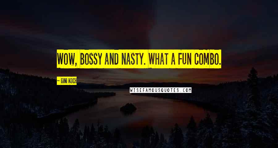 Gini Koch quotes: Wow, bossy and nasty. What a fun combo.