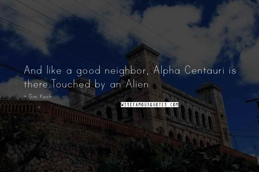 Gini Koch quotes: And like a good neighbor, Alpha Centauri is there.Touched by an Alien