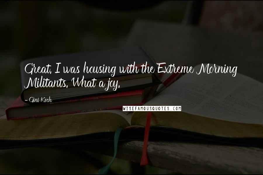 Gini Koch quotes: Great. I was housing with the Extreme Morning Militants. What a joy.