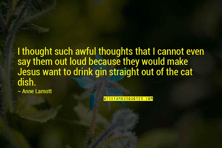 Gin'i Quotes By Anne Lamott: I thought such awful thoughts that I cannot