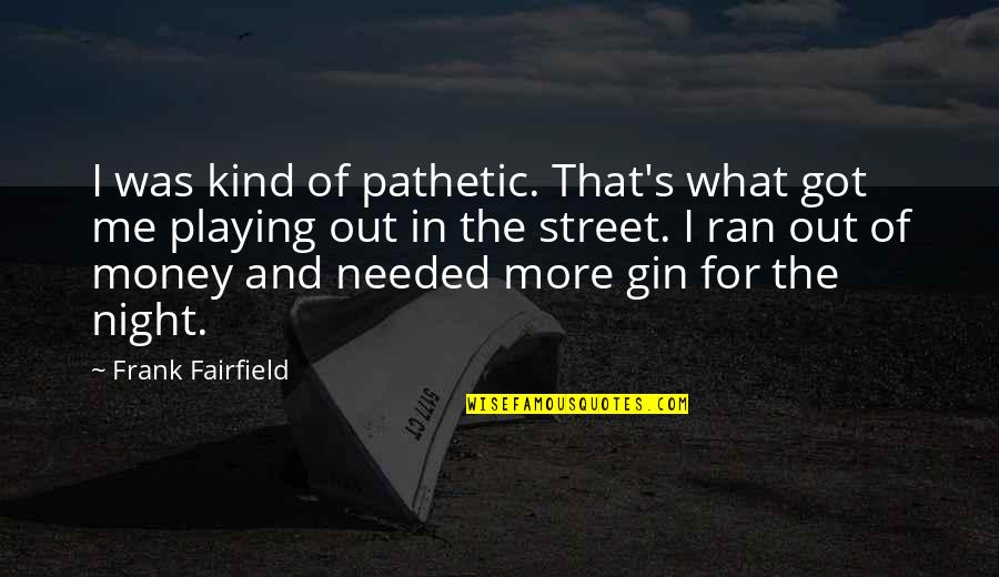 Gin'i Quotes By Frank Fairfield: I was kind of pathetic. That's what got