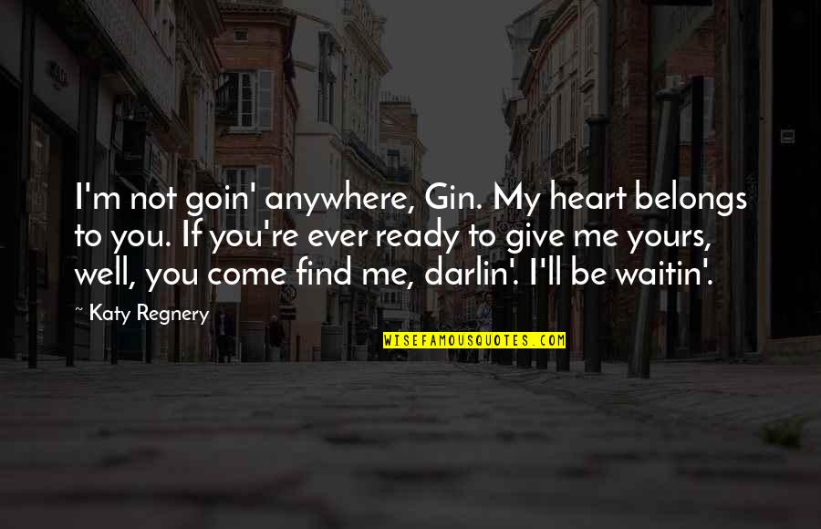 Gin'i Quotes By Katy Regnery: I'm not goin' anywhere, Gin. My heart belongs