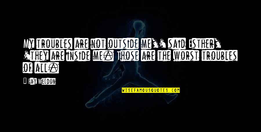 Ginico Quotes By Fay Weldon: My troubles are not outside me,' said Esther, Ginico Quotes By Fay Weldon: My troubles are not outside me,' said Esther,