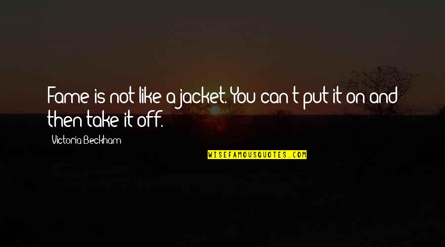Ginico Quotes By Victoria Beckham: Fame is not like a jacket. You can't Ginico Quotes By Victoria Beckham: Fame is not like a jacket. You can't