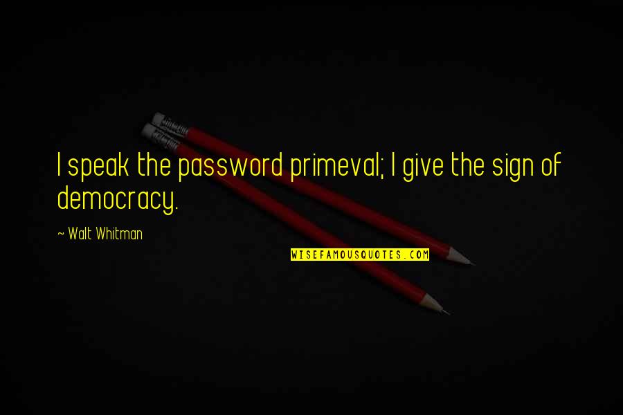 Ginie Sayles Quotes By Walt Whitman: I speak the password primeval; I give the Ginie Sayles Quotes By Walt Whitman: I speak the password primeval; I give the