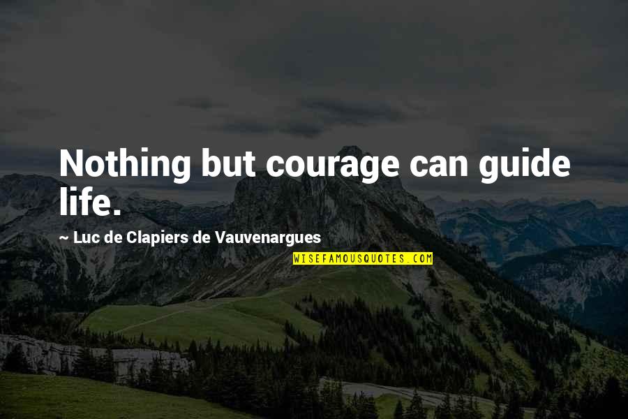 Ginies Burd Quotes By Luc De Clapiers De Vauvenargues: Nothing but courage can guide life. Ginies Burd Quotes By Luc De Clapiers De Vauvenargues: Nothing but courage can guide life.