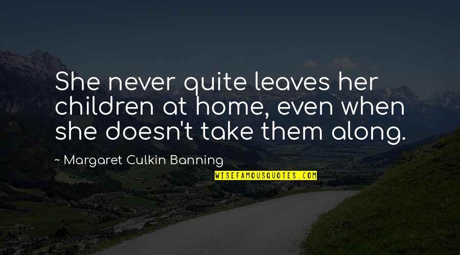 Ginika Hawkins Quotes By Margaret Culkin Banning: She never quite leaves her children at home,
