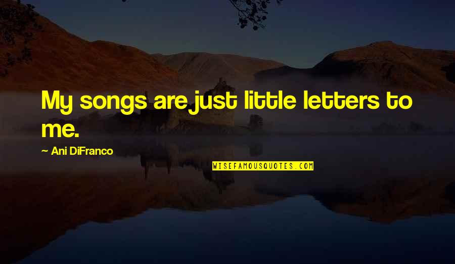 Ginji Amano Quotes By Ani DiFranco: My songs are just little letters to me.