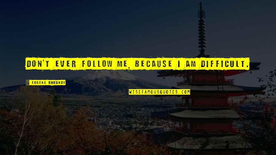 Ginjima Quotes By Eugene Ormandy: Don't ever follow me, because I am difficult.