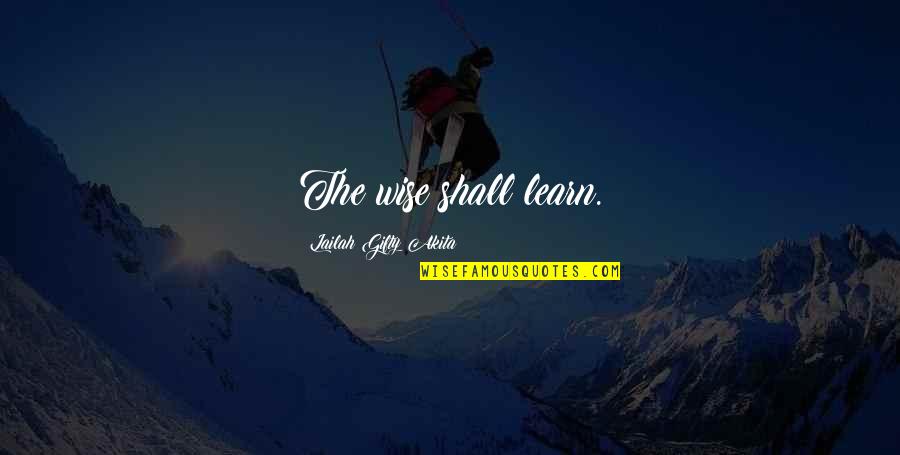 Gink Quotes By Lailah Gifty Akita: The wise shall learn.
