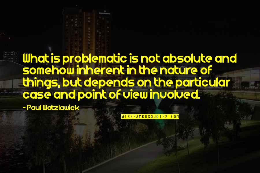 Ginks Garage Quotes By Paul Watzlawick: What is problematic is not absolute and somehow