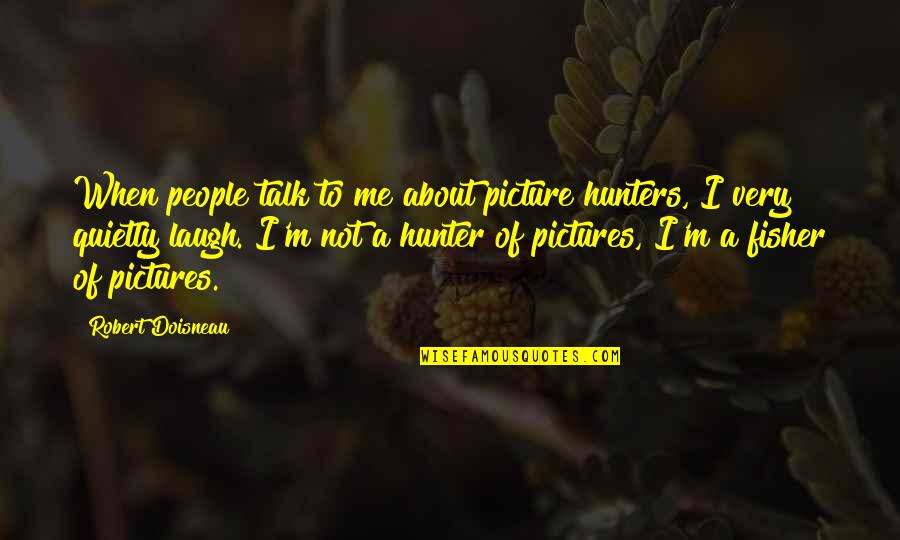 Ginmill Quotes By Robert Doisneau: When people talk to me about picture hunters, Ginmill Quotes By Robert Doisneau: When people talk to me about picture hunters,