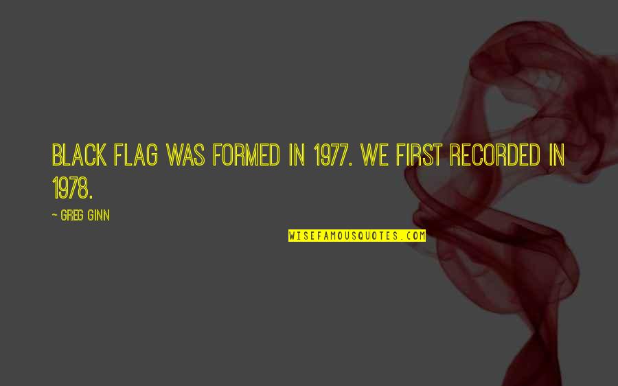 Ginn Quotes By Greg Ginn: Black Flag was formed in 1977. We first