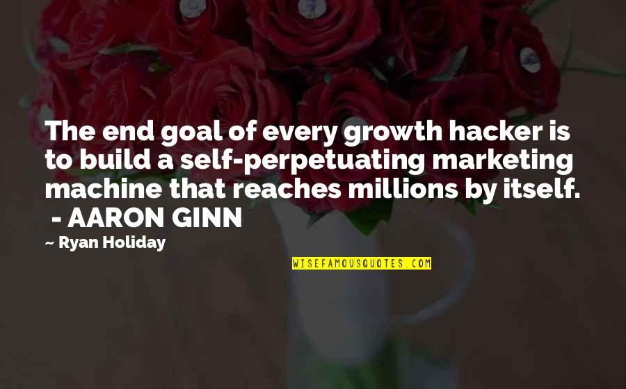 Ginn Quotes By Ryan Holiday: The end goal of every growth hacker is