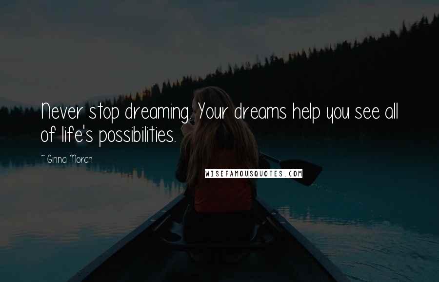 Ginna Moran quotes: Never stop dreaming. Your dreams help you see all of life's possibilities.