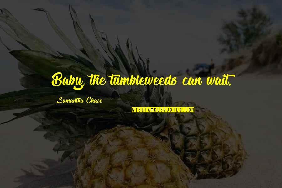 Ginners Mage Quotes By Samantha Chase: Baby, the tumbleweeds can wait. Ginners Mage Quotes By Samantha Chase: Baby, the tumbleweeds can wait.