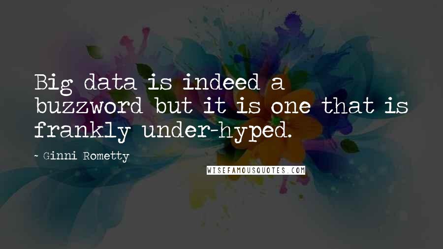 Ginni Rometty quotes: Big data is indeed a buzzword but it is one that is frankly under-hyped.