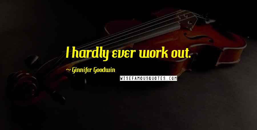Ginnifer Goodwin quotes: I hardly ever work out.