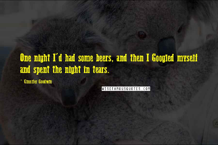 Ginnifer Goodwin quotes: One night I'd had some beers, and then I Googled myself and spent the night in tears.