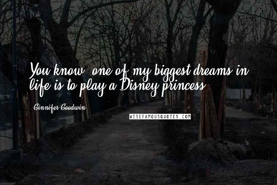 Ginnifer Goodwin quotes: You know, one of my biggest dreams in life is to play a Disney princess.