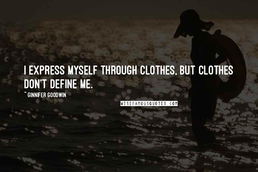 Ginnifer Goodwin quotes: I express myself through clothes, but clothes don't define me.