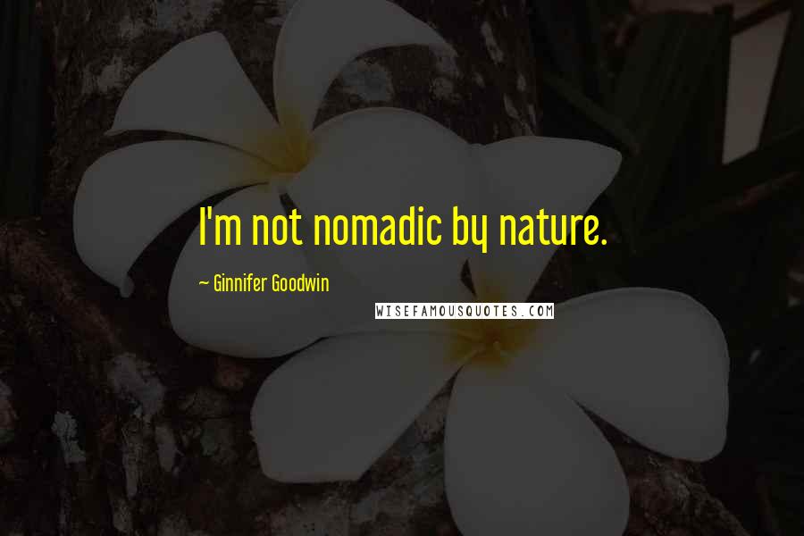 Ginnifer Goodwin quotes: I'm not nomadic by nature.