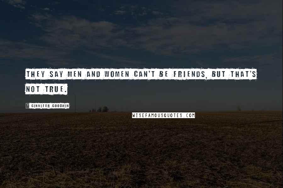 Ginnifer Goodwin quotes: They say men and women can't be friends, but that's not true.