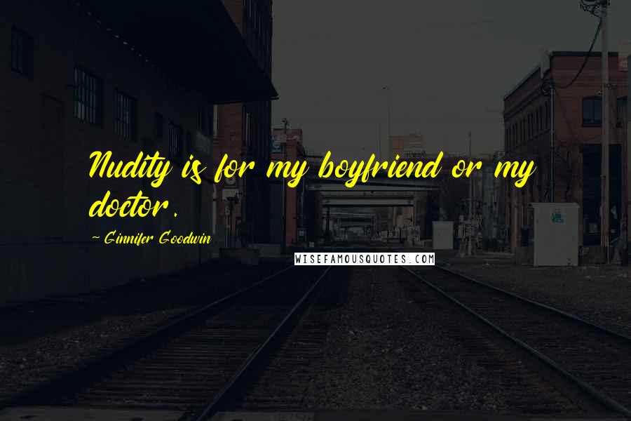 Ginnifer Goodwin quotes: Nudity is for my boyfriend or my doctor.