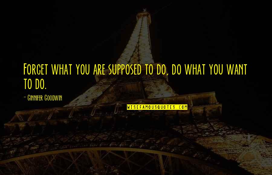 Ginnifer Goodwin Quotes By Ginnifer Goodwin: Forget what you are supposed to do, do