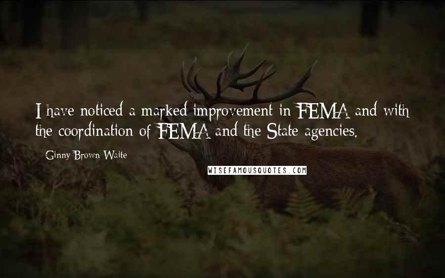 Ginny Brown-Waite quotes: I have noticed a marked improvement in FEMA and with the coordination of FEMA and the State agencies.