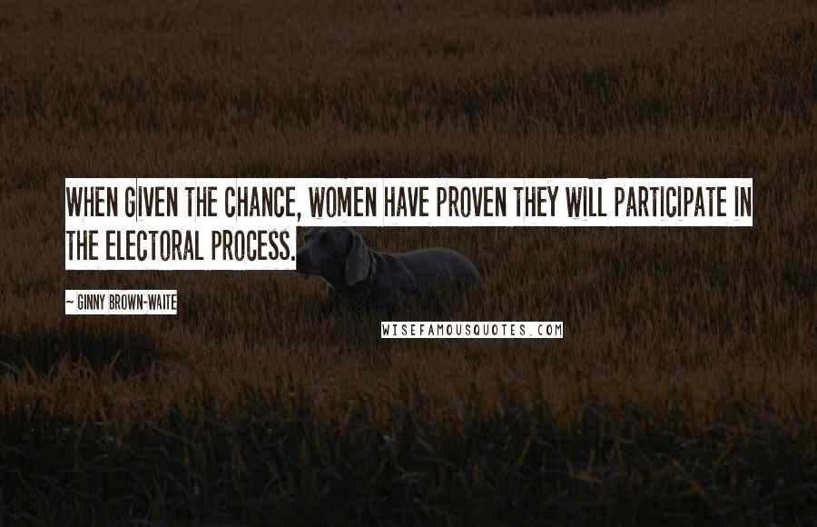 Ginny Brown-Waite quotes: When given the chance, women have proven they will participate in the electoral process.