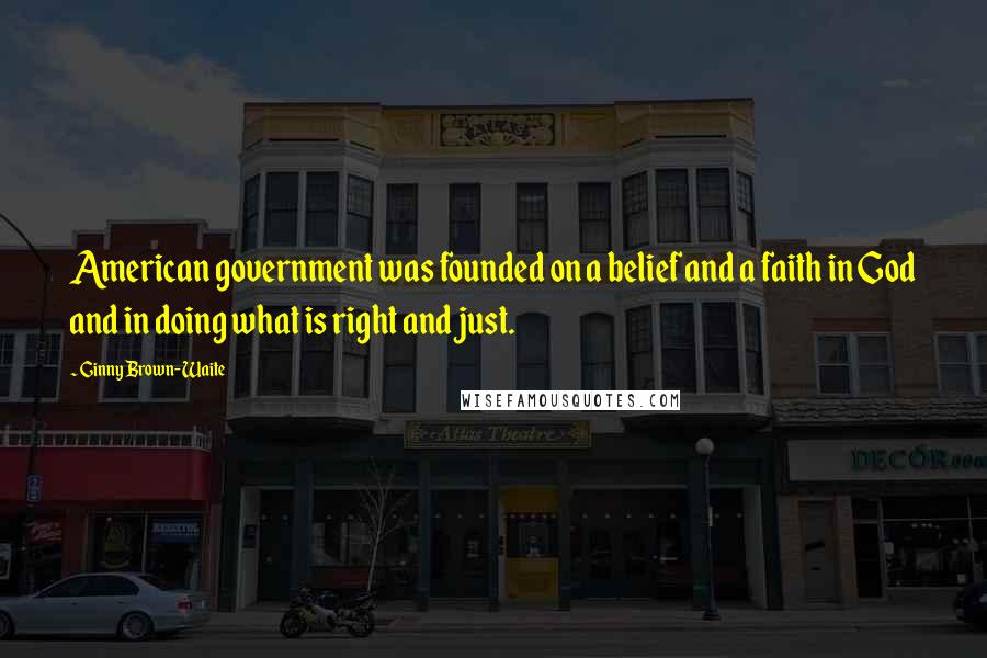 Ginny Brown-Waite quotes: American government was founded on a belief and a faith in God and in doing what is right and just.