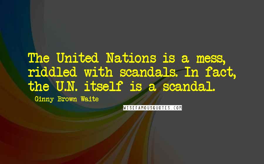 Ginny Brown-Waite quotes: The United Nations is a mess, riddled with scandals. In fact, the U.N. itself is a scandal.