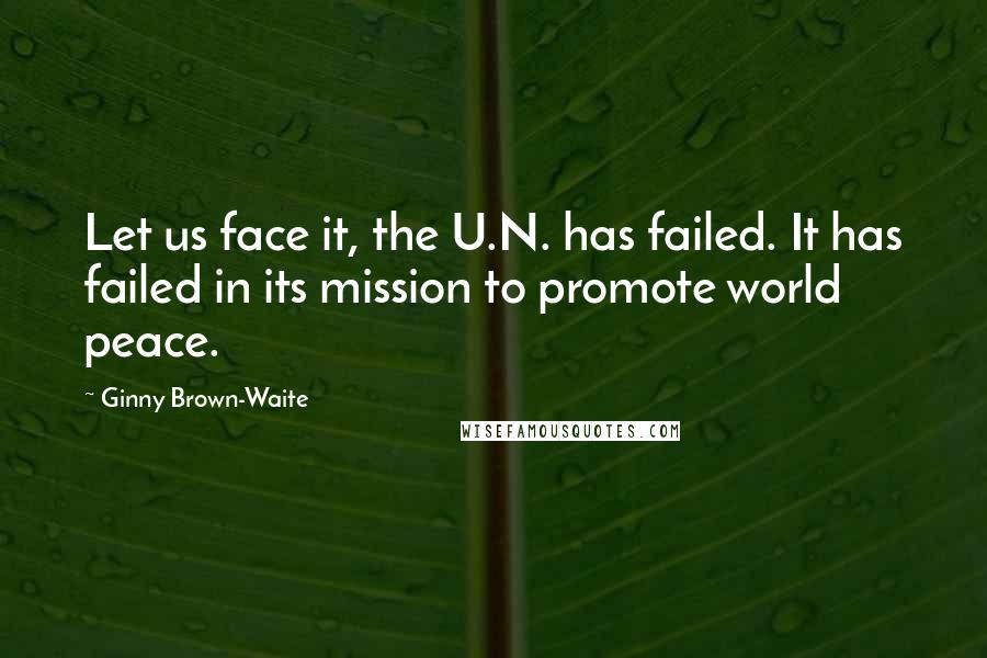 Ginny Brown-Waite quotes: Let us face it, the U.N. has failed. It has failed in its mission to promote world peace.
