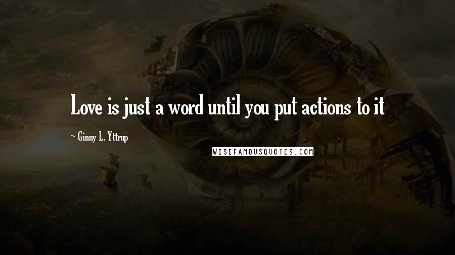 Ginny L. Yttrup quotes: Love is just a word until you put actions to it