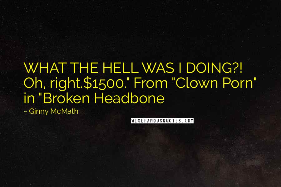 Ginny McMath quotes: WHAT THE HELL WAS I DOING?! Oh, right.$1500." From "Clown Porn" in "Broken Headbone