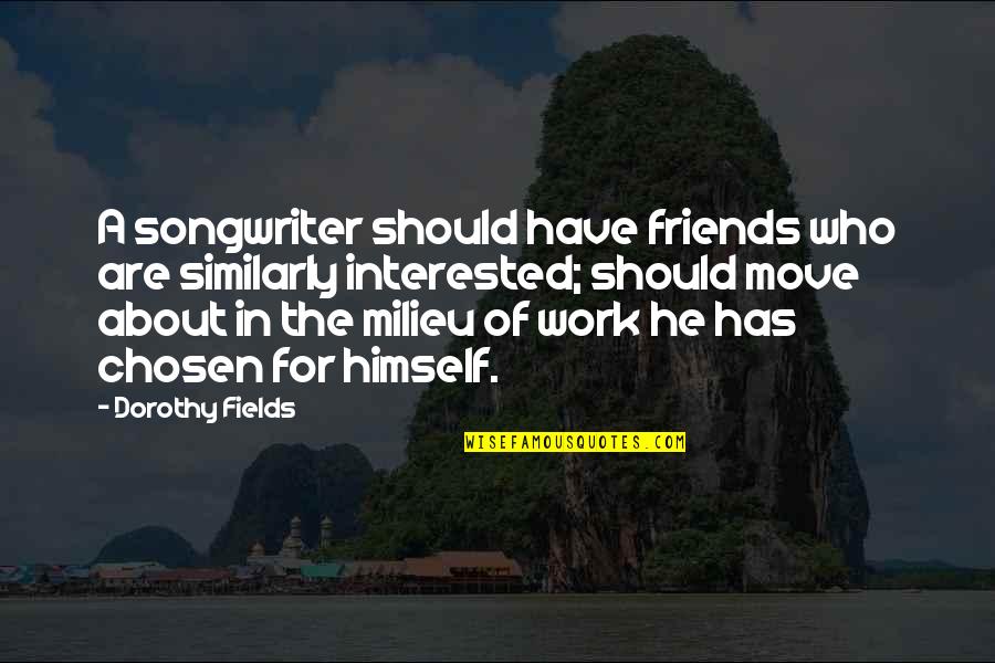 Ginny Potter Quotes By Dorothy Fields: A songwriter should have friends who are similarly