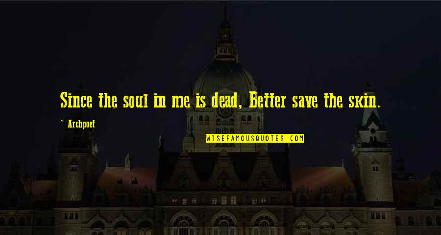 Ginny Ruffner Quotes By Archpoet: Since the soul in me is dead, Better